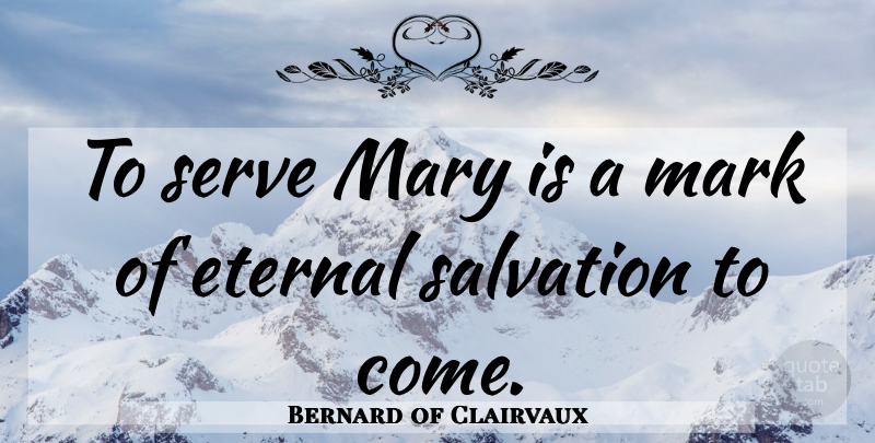 Bernard of Clairvaux Quote About Salvation, Mark, Mary: To Serve Mary Is A...