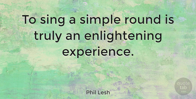 Phil Lesh Quote About Simple, Enlightening, Rounds: To Sing A Simple Round...