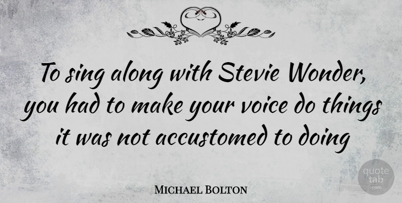 Michael Bolton Quote About Voice, Wonder, Accustomed: To Sing Along With Stevie...