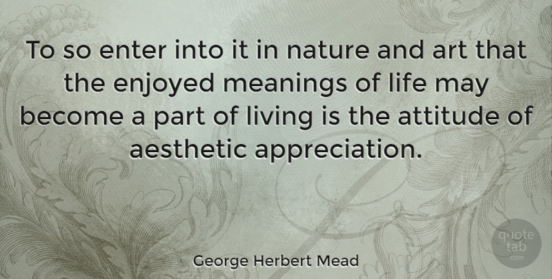 George Herbert Mead Quote About Aesthetic, Art, Attitude, Enjoyed, Enter: To So Enter Into It...