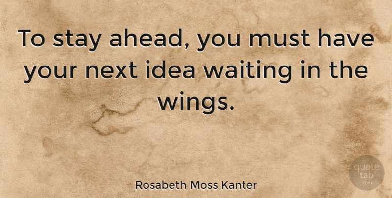Rosabeth Moss Kanter Quote About Inspirational, Ideas, Wings: To Stay Ahead You Must...
