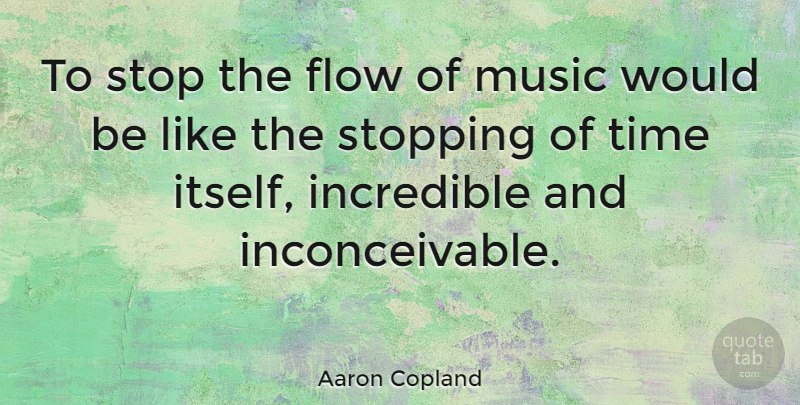 Aaron Copland Quote About Music, Would Be, Stopping: To Stop The Flow Of...