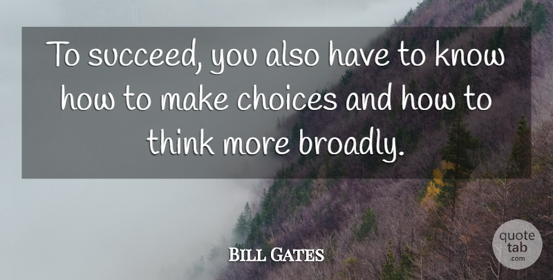 Bill Gates Quote About Thinking, Choices, Succeed: To Succeed You Also Have...
