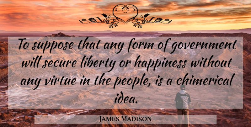 James Madison Quote About Government, Ideas, People: To Suppose That Any Form...