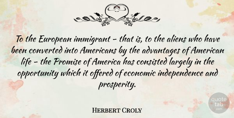 Herbert Croly Quote About Opportunity, America, Independence: To The European Immigrant That...
