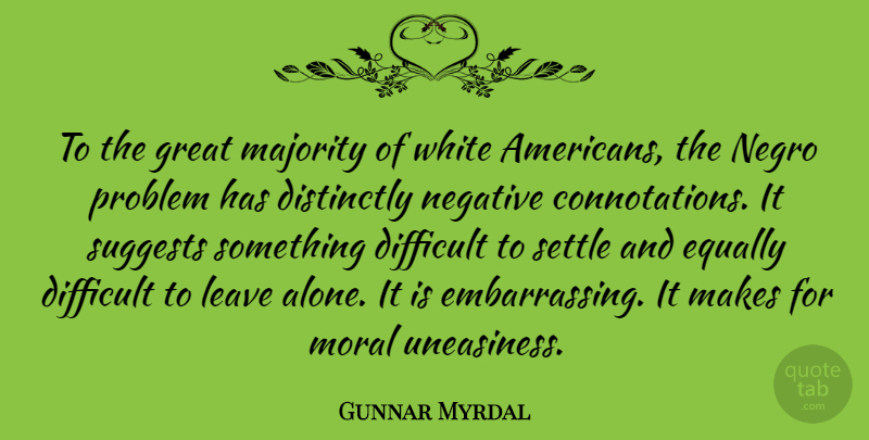 Gunnar Myrdal Quote About Alone, Difficult, Equally, Great, Leave: To The Great Majority Of...