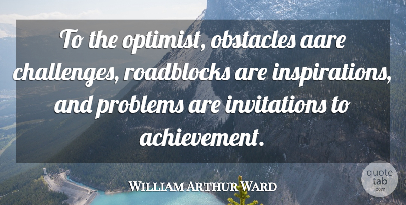 William Arthur Ward Quote About Inspiration, Achievement, Challenges: To The Optimist Obstacles Aare...