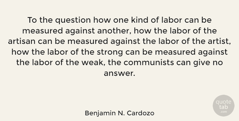 Benjamin N. Cardozo Quote About Against, Artisan, Communists, Labor, Measured: To The Question How One...