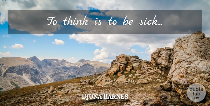 Djuna Barnes Quote About Thinking, Sick: To Think Is To Be...