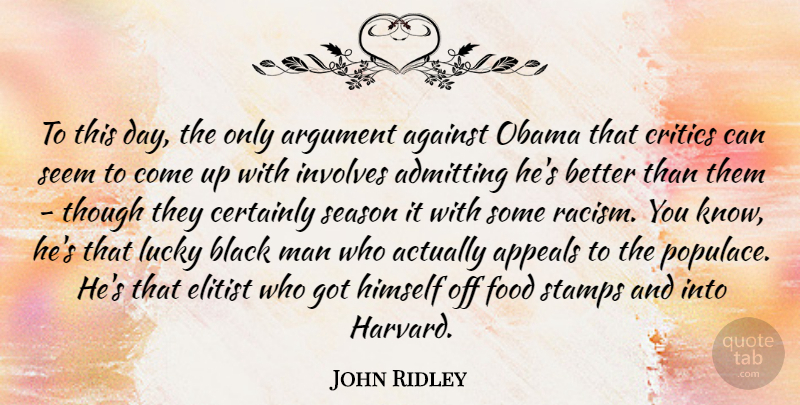 John Ridley Quote About Admitting, Against, Appeals, Argument, Certainly: To This Day The Only...