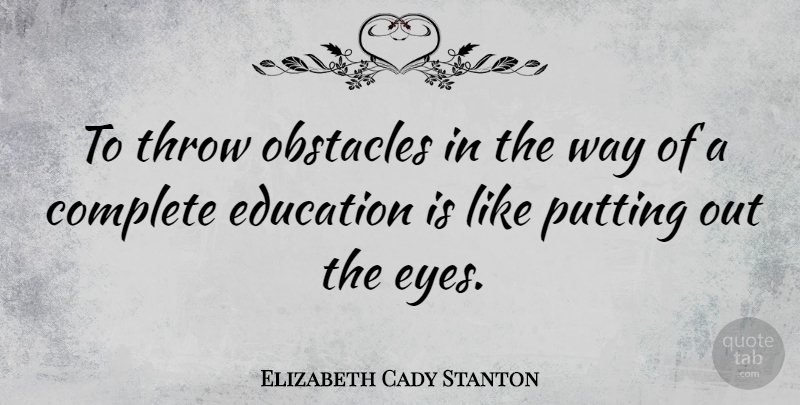 Elizabeth Cady Stanton Quote About Education, Eye, Way: To Throw Obstacles In The...