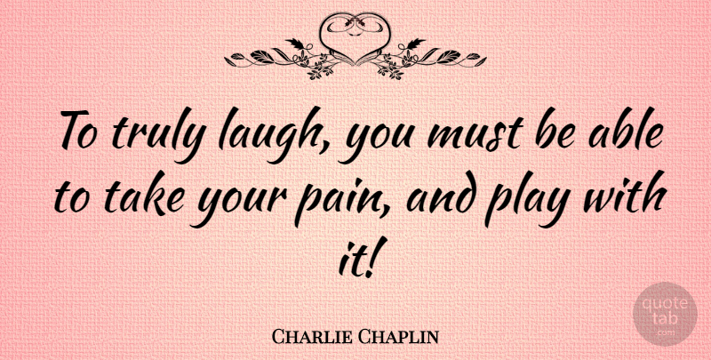 Charlie Chaplin Quote About Inspirational, Happiness, Pain: To Truly Laugh You Must...