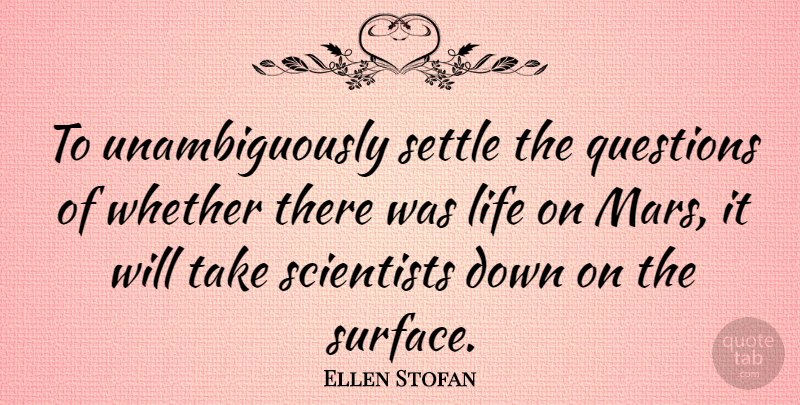Ellen Stofan Quote About Life, Scientists, Whether: To Unambiguously Settle The Questions...