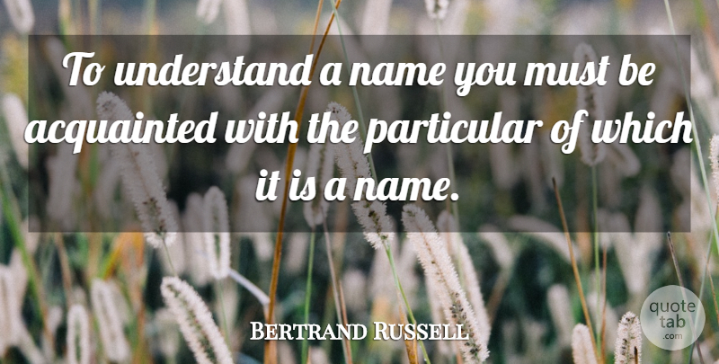 Bertrand Russell Quote About Names, Particular: To Understand A Name You...