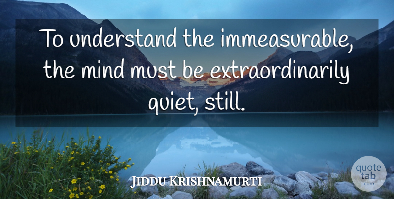 Jiddu Krishnamurti Quote About Meditation Practice, Mind, Quiet: To Understand The Immeasurable The...