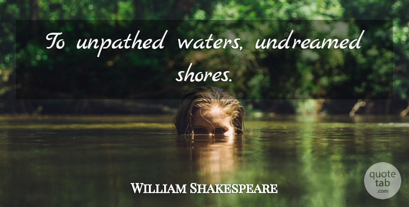 William Shakespeare Quote About Motivational, Love You, Water: To Unpathed Waters Undreamed Shores...