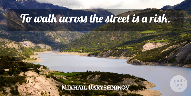 Mikhail Baryshnikov Quote About Risk, Walks, Streets: To Walk Across The Street...