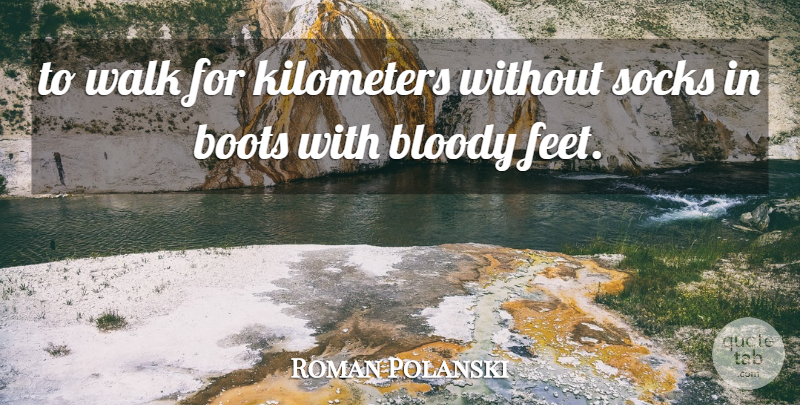 Roman Polanski Quote About Blood, Bloody, Boots, Socks, Walk: To Walk For Kilometers Without...