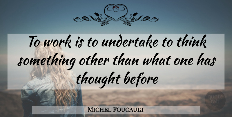 Michel Foucault Quote About Thinking: To Work Is To Undertake...