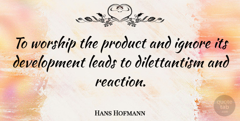 Hans Hofmann Quote About Development, Worship, Reactions: To Worship The Product And...
