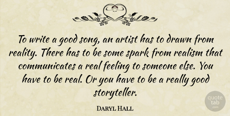 Daryl Hall Quote About Drawn, Feeling, Good, Realism, Spark: To Write A Good Song...