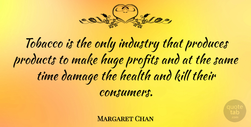 Margaret Chan Quote About Damage, Tobacco Industry, Profit: Tobacco Is The Only Industry...