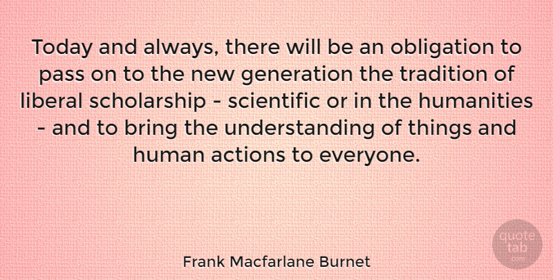 Frank Macfarlane Burnet Quote About Actions, Bring, Humanities, Liberal, Obligation: Today And Always There Will...
