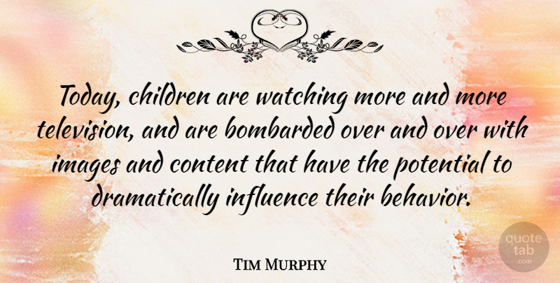 Tim Murphy Quote About Bombarded, Children, Content, Images, Potential: Today Children Are Watching More...