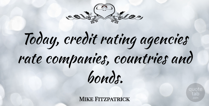 Mike Fitzpatrick Quote About Country, Ties, Agency: Today Credit Rating Agencies Rate...