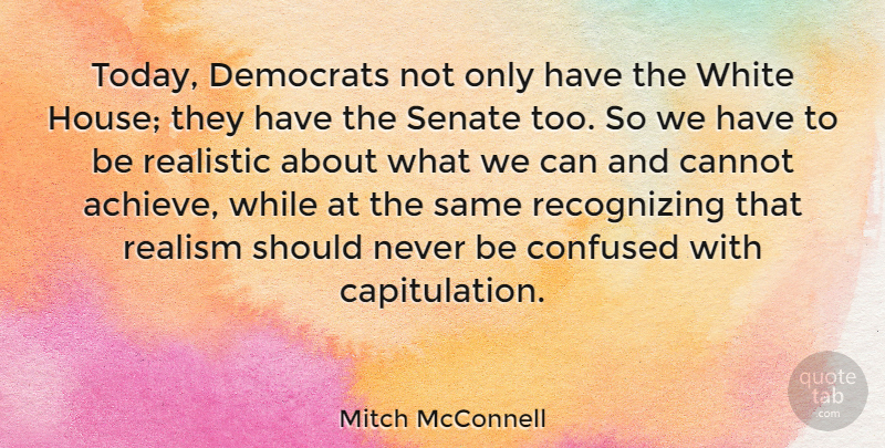 Mitch McConnell Quote About Cannot, Democrats, Realism, Realistic, Senate: Today Democrats Not Only Have...