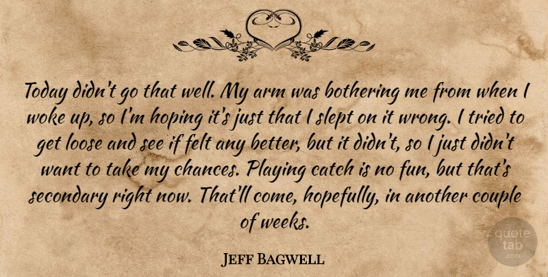 Jeff Bagwell Quote About Arm, Bothering, Catch, Couple, Felt: Today Didnt Go That Well...