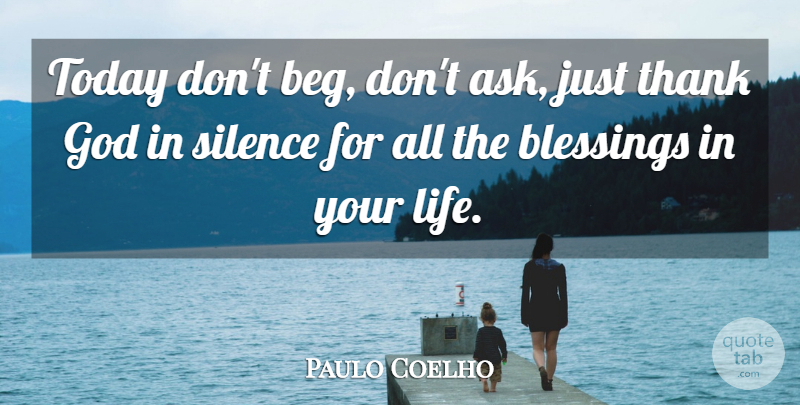 Paulo Coelho Quote About Blessing, Silence, Thank God: Today Dont Beg Dont Ask...