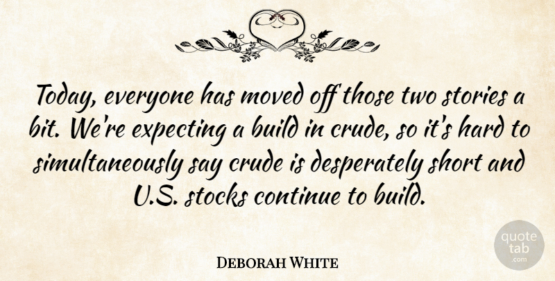 Deborah White Quote About Build, Continue, Crude, Expecting, Hard: Today Everyone Has Moved Off...
