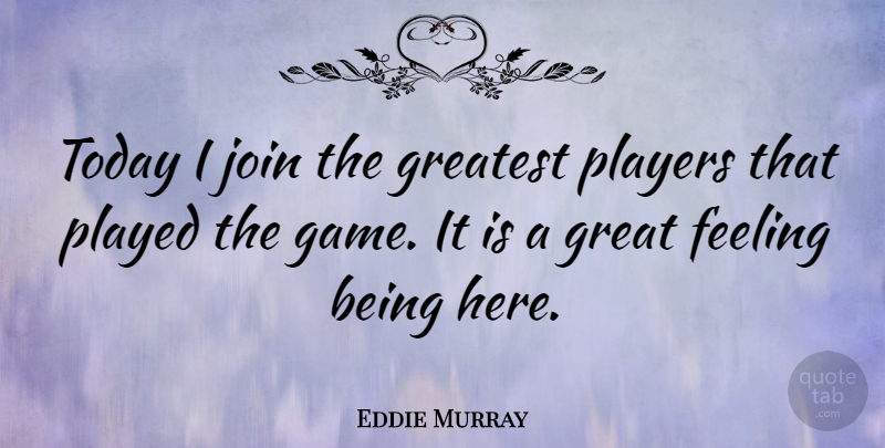 Eddie Murray Quote About American Athlete, Feeling, Great, Greatest, Join: Today I Join The Greatest...