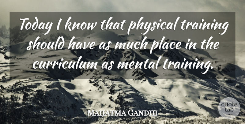Mahatma Gandhi Quote About Should Have, Training, Curriculum: Today I Know That Physical...