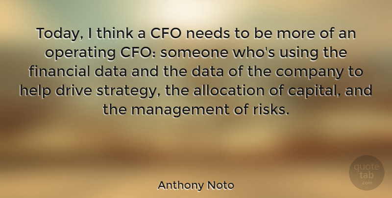 Anthony Noto Quote About Company, Data, Drive, Financial, Needs: Today I Think A Cfo...