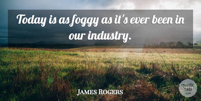 James Rogers Quote About Foggy, Today: Today Is As Foggy As...