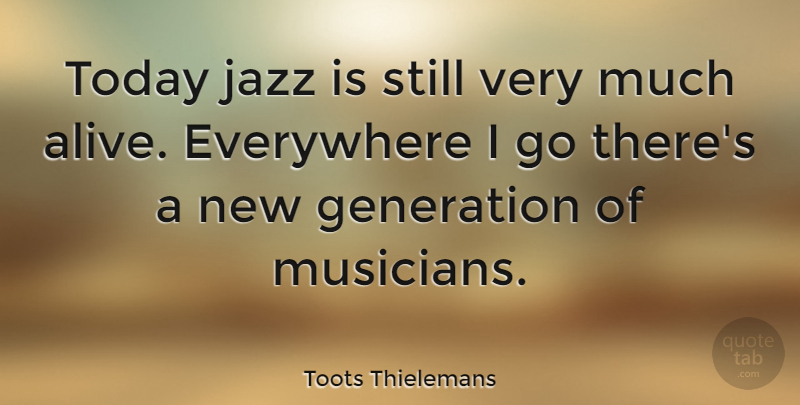 Toots Thielemans Quote About Everywhere, Jazz: Today Jazz Is Still Very...
