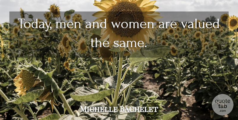 Michelle Bachelet Quote About Men, Valued, Women: Today Men And Women Are...