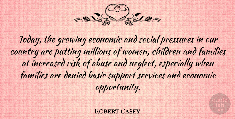 Robert Casey Quote About Abuse, Basic, Children, Country, Denied: Today The Growing Economic And...