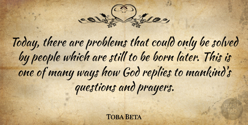 Toba Beta Quote About Born, God, People, Problems, Questions: Today There Are Problems That...
