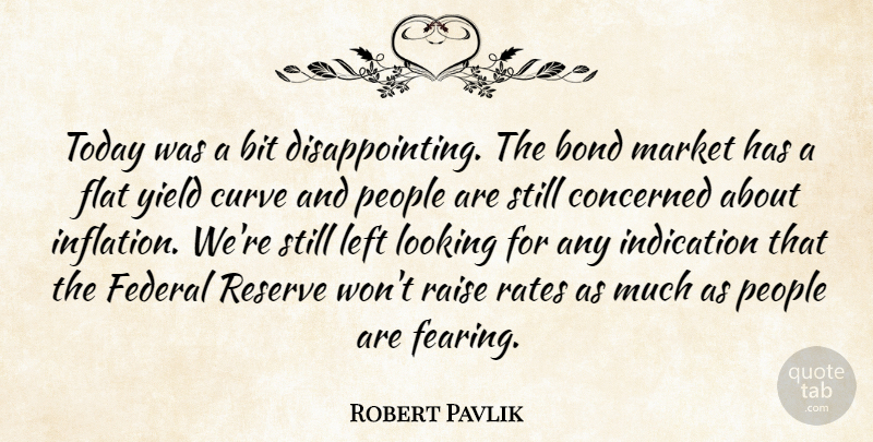 Robert Pavlik Quote About Bit, Bond, Concerned, Curve, Federal: Today Was A Bit Disappointing...
