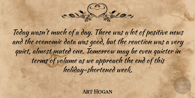 Art Hogan Quote About Almost, Approach, Data, Economic, News: Today Wasnt Much Of A...