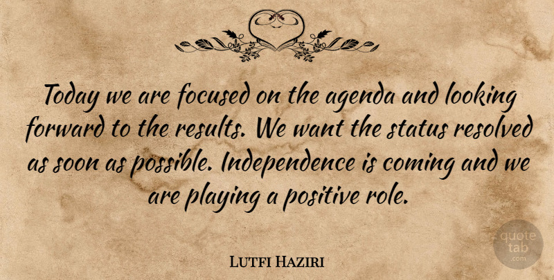 Lutfi Haziri Quote About Agenda, Coming, Focused, Forward, Independence: Today We Are Focused On...