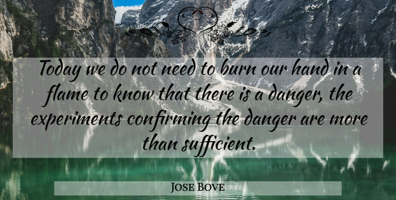 Jose Bove Quote About Burn, Danger, Flame, Hand, Today: Today We Do Not Need...