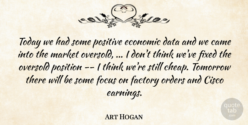 Art Hogan Quote About Came, Data, Economic, Factory, Fixed: Today We Had Some Positive...