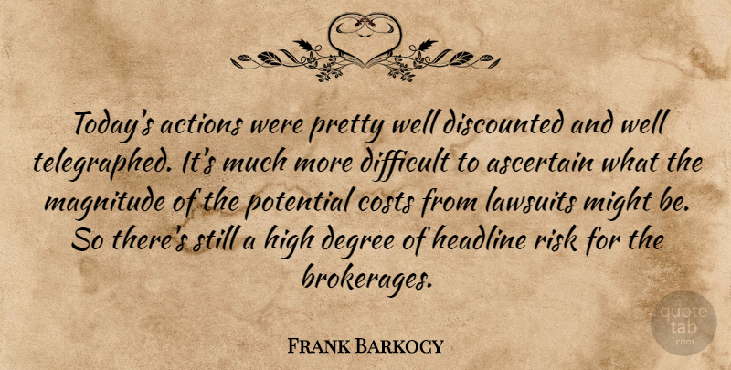 Frank Barkocy Quote About Actions, Costs, Degree, Difficult, Headline: Todays Actions Were Pretty Well...
