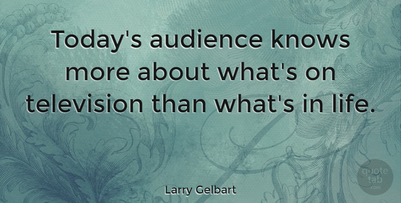 Larry Gelbart Quote About Today, Television, Audience: Todays Audience Knows More About...