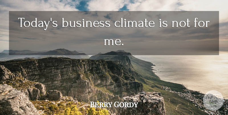 Berry Gordy Quote About Climate, Today: Todays Business Climate Is Not...