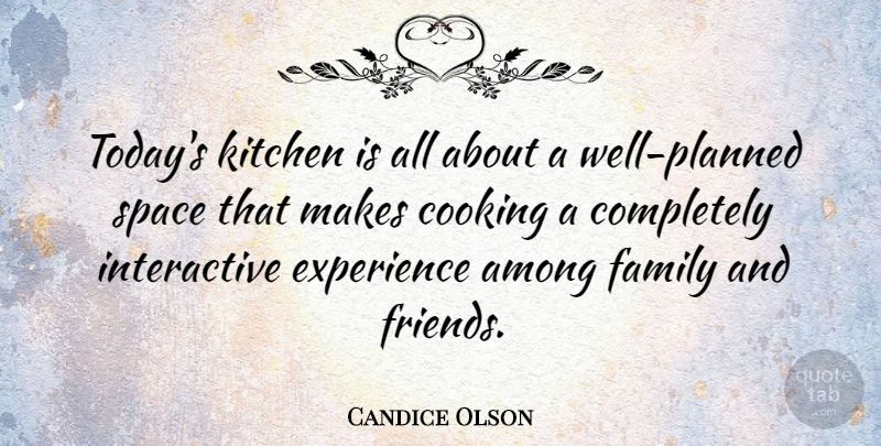 Candice Olson Quote About Among, Cooking, Experience, Family, Kitchen: Todays Kitchen Is All About...